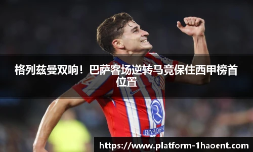 格列兹曼双响！巴萨客场逆转马竞保住西甲榜首位置