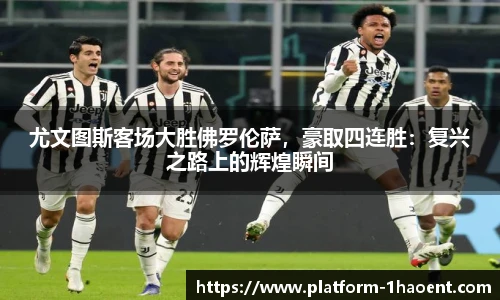 尤文图斯客场大胜佛罗伦萨，豪取四连胜：复兴之路上的辉煌瞬间