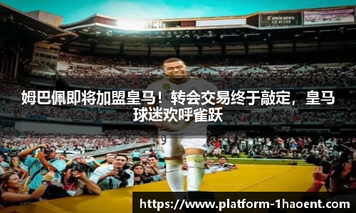 姆巴佩即将加盟皇马！转会交易终于敲定，皇马球迷欢呼雀跃