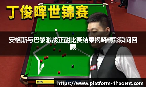 安格斯与巴黎激战正酣比赛结果揭晓精彩瞬间回顾