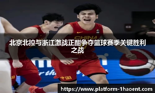 北京北控与浙江激战正酣争夺篮球赛季关键胜利之战