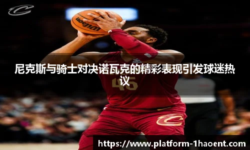 尼克斯与骑士对决诺瓦克的精彩表现引发球迷热议