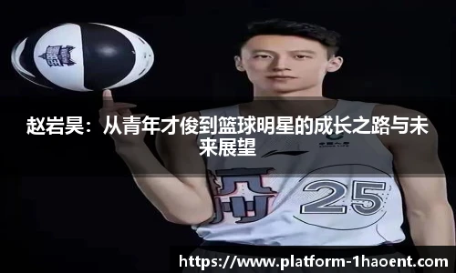 赵岩昊：从青年才俊到篮球明星的成长之路与未来展望