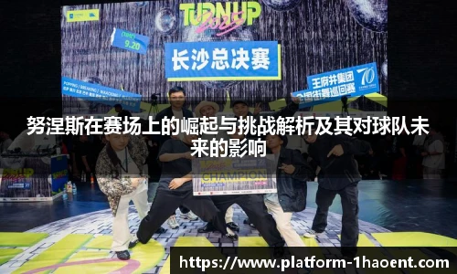 努涅斯在赛场上的崛起与挑战解析及其对球队未来的影响